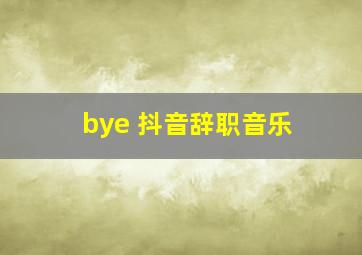 bye 抖音辞职音乐